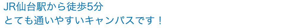 JR仙台駅から徒歩5分 とても通いやすいキャンパスです！