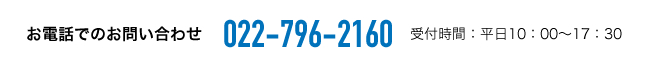 お電話でのお問い合わせ 022-796-2160 受付時間：平日10：00～17：30