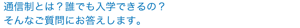 通信制とは？誰でも入学できるの？ そんなご質問にお答えします。