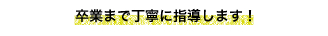 卒業まで丁寧に指導します